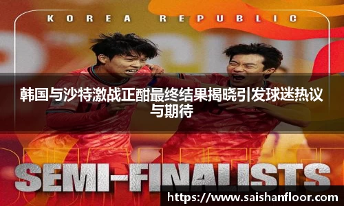 韩国与沙特激战正酣最终结果揭晓引发球迷热议与期待